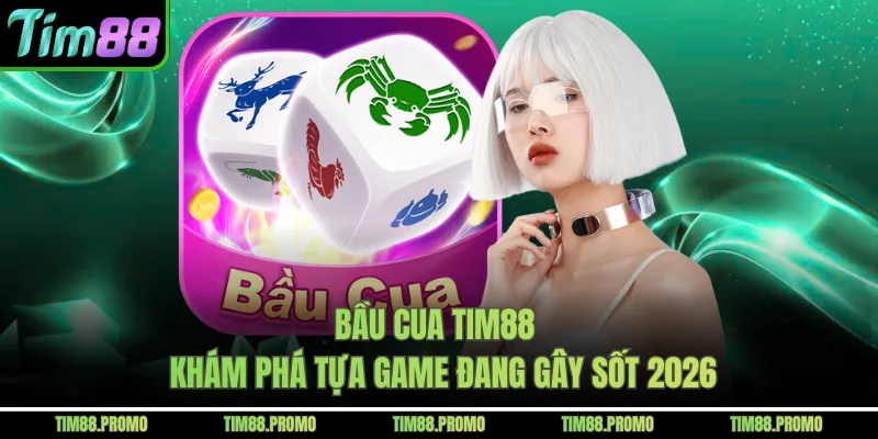 Bầu Cua Tim88 - Khám Phá Tựa Game Đang Gây Sốt 2026