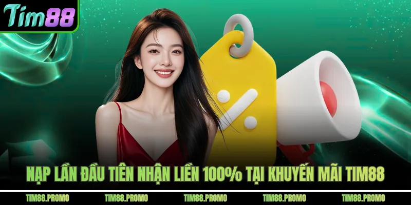 Nạp lần đầu tiên nhận liền 100% tại khuyến mãi Tim88