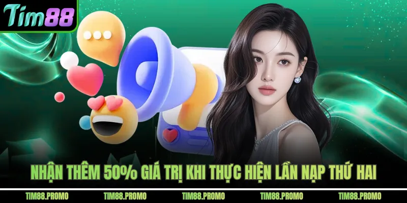 Nhận thêm 50% giá trị khi thực hiện lần nạp thứ hai