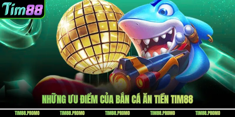 Những ưu điểm của bắn cá ăn tiền Tim88 